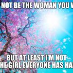 Pretty pretty | I MAY NOT BE THE WOMAN YOU WANT; BUT AT LEAST I'M NOT THE GIRL EVERYONE HAS HAD | image tagged in pretty pretty | made w/ Imgflip meme maker