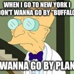 Plane problems  | WHEN I GO TO NEW YORK I DON'T WANNA GO BY "BUFFALO"; I WANNA GO BY PLANE | image tagged in i don't want to live on this planet anymore | made w/ Imgflip meme maker