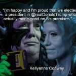 The Borg Trump Conway Promises | "I'm happy and I'm proud that we elected a president in @realDonaldTrump​ who actually made good on his promises."; Kellyanne Conway; K.S. Designs | image tagged in trump,conway,the borg,kellyanne conway,alternative facts | made w/ Imgflip meme maker