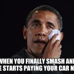 Obama | WHEN YOU FINALLY SMASH AND SHE STARTS PAYING YOUR CAR NOTE | image tagged in crying obama,smashing,obama,memes | made w/ Imgflip meme maker