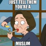 Nancy Pelosi Hot Mic | JUST TELL THEM YOU'RE A; MUSLIM | image tagged in nancy pelosi,pelosi oh no,pelosi,democrat,liberals,memes | made w/ Imgflip meme maker