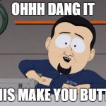 South Park nipples | OHHH DANG IT; DID THIS MAKE YOU BUTTHURT | image tagged in south park nipples | made w/ Imgflip meme maker