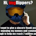 When I started I never thought I'd even make 1 million points, yet alone find such an awesome community | img; Hi, imgflippers? I want to give a sincere thank you for enjoying my memes and comments enough to help me reach 2 million points! | image tagged in ghostofchurch taken,2 million,memes,thank you,i do it for the shared laughs | made w/ Imgflip meme maker