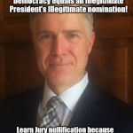 Neil Gorsuch | McConnell Corrupting our Constitution plus Comey Corrupting our Democracy equals an Illegitimate President's Illegitimate nomination! Learn Jury nullification because what the Hell does it matter? We have no Constitution; no other crimes compare! | image tagged in neil gorsuch | made w/ Imgflip meme maker