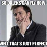 Anybody remember that episode? | SO DALEKS CAN FLY NOW; WELL THAT'S JUST PERFECT | image tagged in doctor who | made w/ Imgflip meme maker