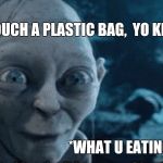 Opening food around toddlers | WHEN U TOUCH A PLASTIC BAG,  YO KIDS BE LIKE; *WHAT U EATING? * | image tagged in opening food around toddlers | made w/ Imgflip meme maker