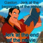 gaston reads | Gaston.  Jerk at the beginning of the movie. Jerk at the end of the movie. | image tagged in gaston reads | made w/ Imgflip meme maker
