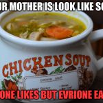 Chicken Soup Bowl | YOUR MOTHER IS LOOK LIKE SOUP; NO ONE LIKES BUT EVRIONE EAT´S | image tagged in chicken soup bowl | made w/ Imgflip meme maker