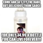 Baby Bottle | COME AND GET IT!! THE RARE BUT DELICIOUS THOM SAUCE; FOR ONLY 34.99 A BOTTLE YOU CAN LIVE FOREVER!!! | image tagged in baby bottle | made w/ Imgflip meme maker