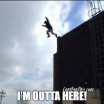 SUICIDE JUMP MAN | I'M OUTTA HERE! | image tagged in suicide jump man | made w/ Imgflip meme maker