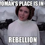 Princess Leia | A WOMAN'S PLACE IS IN THE; REBELLION | image tagged in princess leia | made w/ Imgflip meme maker