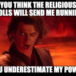 You Underestimate My Power | YOU THINK THE RELIGIOUS TROLLS WILL SEND ME RUNNING? YOU UNDERESTIMATE MY POWER | image tagged in you underestimate my power | made w/ Imgflip meme maker