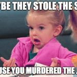 two can play at that game | MAYBE THEY STOLE THE SEAT; BECAUSE YOU MURDERED THE JUDGE | image tagged in little girl | made w/ Imgflip meme maker