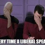 Star Trek Double Facepalm | EVERY TIME A LIBERAL SPEAKS | image tagged in star trek double facepalm | made w/ Imgflip meme maker