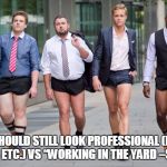 Casual Friday | EVERYONE SHOULD STILL LOOK PROFESSIONAL (NO HOLEY OR CUTOFF JEANS ETC.) VS “WORKING IN THE YARD –STREETWEAR”. | image tagged in casual friday | made w/ Imgflip meme maker