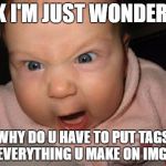 mad baby | OK I'M JUST WONDERN'; WHY DO U HAVE TO PUT TAGS ON EVERYTHING U MAKE ON IMGFLIP | image tagged in mad baby | made w/ Imgflip meme maker