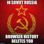 soviet russia | IN SOVIET RUSSIA; BROWSER HISTORY DELETES YOU | image tagged in soviet russia | made w/ Imgflip meme maker