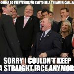 GOP Establishment Cronies | AND WE'RE GONNA DO EVERYTHING WE CAN TO HELP THE AMERICAN...HAHAHAHAH! SORRY I COULDN'T KEEP A STRAIGHT FACE ANYMORE | image tagged in gop establishment cronies | made w/ Imgflip meme maker