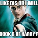 harry potter | LIKE DIS OR I WILL; SPOIL BOOK 6 OF HARRY POTTER | image tagged in harry potter | made w/ Imgflip meme maker
