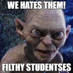 AngryGollum | WE HATES THEM! FILTHY STUDENTSES | image tagged in angrygollum | made w/ Imgflip meme maker