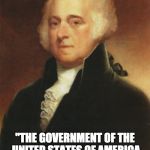 John Adams | JOHN ADAMS; "THE GOVERNMENT OF THE UNITED STATES OF AMERICA IS NOT IN ANY SENSE FOUNDED ON THE CHRISTIAN RELIGION." | image tagged in john adams | made w/ Imgflip meme maker