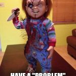 Chucky | I DONT; HAVE A "PROBLEM" WHITH KILLING | image tagged in chucky | made w/ Imgflip meme maker