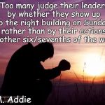 Morality | "Too many judge their leaders by whether they show up to the right building on Sunday, rather than by their actions the other six/sevenths of the week."; ~D.M. Addie | image tagged in sunset,pray,dm addie,religion,sunday | made w/ Imgflip meme maker