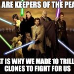 Jedi | WE ARE KEEPERS OF THE PEACE; THAT IS WHY WE MADE 10 TRILLION CLONES TO FIGHT FOR US | image tagged in jedi | made w/ Imgflip meme maker