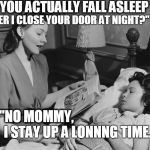 I stay up a long time | "DO YOU ACTUALLY FALL ASLEEP; AFTER I CLOSE YOUR DOOR AT NIGHT?"; "NO MOMMY, I STAY UP A LONNNG TIME." | image tagged in bedtime story,bedtime question,the words of wisdom from children | made w/ Imgflip meme maker