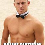 Happy Birthday | HERE IS YOUR; ONLINE BIRTHDAY GIFT | image tagged in happy birthday | made w/ Imgflip meme maker