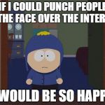 South Park Craig | IF I COULD PUNCH PEOPLE IN THE FACE OVER THE INTERNET I WOULD BE SO HAPPY | image tagged in memes,south park craig | made w/ Imgflip meme maker
