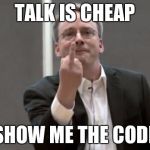Talk is cheap, show me the code! | TALK IS CHEAP; SHOW ME THE CODE | image tagged in linus torvalds | made w/ Imgflip meme maker