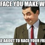 Racing with friends | THE FACE YOU MAKE WHEN; YOU'RE ABOUT TO RACE YOUR FRIENDS | image tagged in mr bean eyebrows,bad luck brian | made w/ Imgflip meme maker