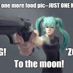 Miku snaps at food pics | If I see one more food pic--JUST ONE MORE... BANG! *ZOOM*; To the moon! | image tagged in food pics,miku,vocaloid,funny | made w/ Imgflip meme maker