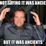 Rodney McAliens | I'M NOT SAYING IT WAS ANCIENTS; BUT IT WAS ANCIENTS | image tagged in rodney mcaliens | made w/ Imgflip meme maker
