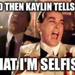 Henry Hill Laughing | AND THEN KAYLIN TELLS ME; THAT I'M SELFISH | image tagged in henry hill laughing | made w/ Imgflip meme maker