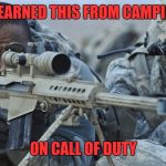 sniper spoter | I LEARNED THIS FROM CAMPING; ON CALL OF DUTY | image tagged in sniper spoter | made w/ Imgflip meme maker