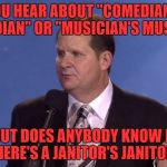 how about a undertaker's undertaker or a welder's welder? these are the thoughts that keep me single | YOU HEAR ABOUT "COMEDIAN'S COMEDIAN" OR "MUSICIAN'S MUSICIAN"; BUT DOES ANYBODY KNOW IF THERE'S A JANITOR'S JANITOR? | image tagged in dealing with a heckler | made w/ Imgflip meme maker