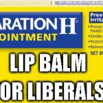 preparation h | LIP BALM; FOR LIBERALS | image tagged in preparation h | made w/ Imgflip meme maker