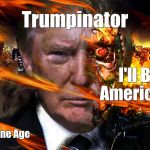 Trumpinator | Trumpinator; I'll Bring America Back; To the Stone Age; Karl Stoll | image tagged in trumpinator | made w/ Imgflip meme maker