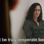 Truly Desperate Loki | You must be truly desperate for attention | image tagged in truly desperate loki | made w/ Imgflip meme maker
