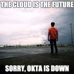 Staring at The Cloud | THE CLOUD IS THE FUTURE; SORRY, OKTA IS DOWN | image tagged in staring at the cloud | made w/ Imgflip meme maker