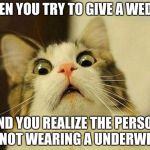 That moment when | WHEN YOU TRY TO GIVE A WEDGIE; AND YOU REALIZE THE PERSON IS NOT WEARING A UNDERWEAR | image tagged in that moment when | made w/ Imgflip meme maker