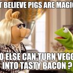 Kermit & Ms. Piggy | DON'T BELIEVE PIGS ARE MAGICAL ? WHO ELSE CAN TURN VEGGIES INTO TASTY BACON ? | image tagged in kermit  ms piggy | made w/ Imgflip meme maker