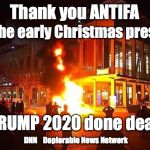antifa | Thank you ANTIFA; for the early Christmas present; TRUMP 2020 done deal. DNN    Deplorable News Network | image tagged in antifa | made w/ Imgflip meme maker