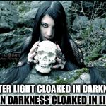 People say things. Watch what they do. | BETTER LIGHT CLOAKED IN DARKNESS; THAN DARKNESS CLOAKED IN LIGHT | image tagged in mistabys gothic girl,darkness,light,lies | made w/ Imgflip meme maker