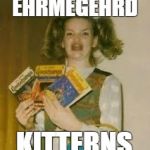 Ehrmegehrd Kitterns | EHRMEGEHRD; KITTERNS | image tagged in ehrmagerd elections,ehrmegehrd,ehrmahgerd,ehrmegerd | made w/ Imgflip meme maker