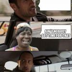 The Rock Driving | YOU WANNA GO TO THE MALL? AIN´T NOBODY GOT TIME FOR THAT | image tagged in the rock driving sweet brown | made w/ Imgflip meme maker