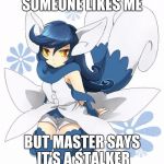 Requested by CrazyFlareon, Here's another pokemon meme, but it's Meowstic! | SOMEONE LIKES ME; BUT MASTER SAYS IT'S A STALKER | image tagged in memes,meowstic,pokemon,crazyflareon | made w/ Imgflip meme maker