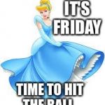 Cinderella | IT'S FRIDAY; TIME TO HIT THE BALL. | image tagged in cinderella | made w/ Imgflip meme maker